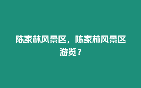 陳家林風景區，陳家林風景區游覽？