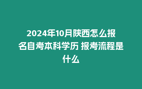 2024年10月陜西怎么報名自考本科學歷 報考流程是什么