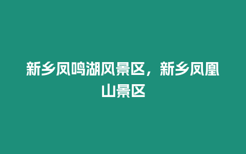新鄉鳳鳴湖風景區，新鄉鳳凰山景區