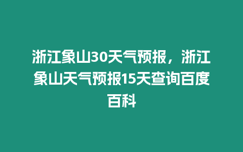 浙江象山30天氣預報，浙江象山天氣預報15天查詢百度百科