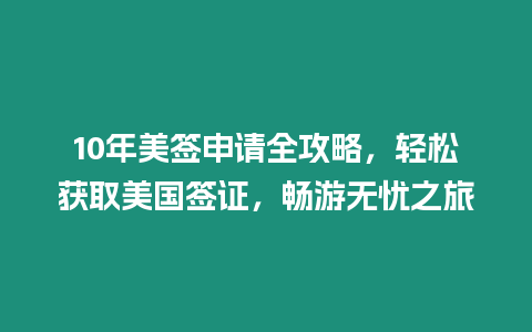 10年美簽申請全攻略，輕松獲取美國簽證，暢游無憂之旅