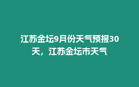 江蘇金壇9月份天氣預報30天，江蘇金壇市天氣