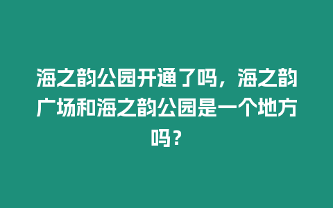 海之韻公園開通了嗎，海之韻廣場(chǎng)和海之韻公園是一個(gè)地方嗎？
