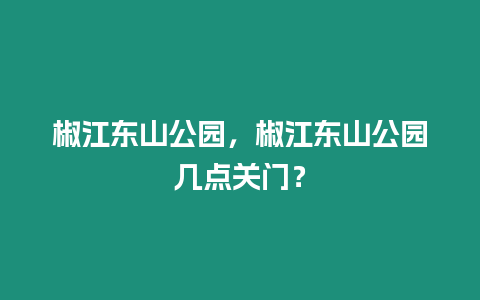 椒江東山公園，椒江東山公園幾點關(guān)門？