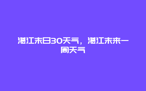 湛江末日30天氣，湛江末來一周天氣