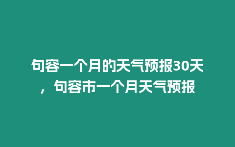 句容一個(gè)月的天氣預(yù)報(bào)30天，句容市一個(gè)月天氣預(yù)報(bào)