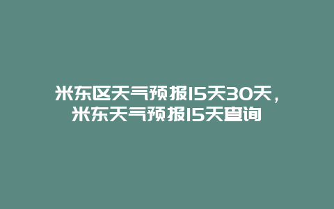米東區天氣預報15天30天，米東天氣預報15天查詢