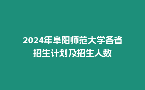 2024年阜陽師范大學各省招生計劃及招生人數(shù)