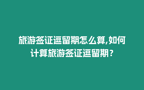 旅游簽證逗留期怎么算,如何計算旅游簽證逗留期？