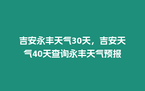 吉安永豐天氣30天，吉安天氣40天查詢永豐天氣預報