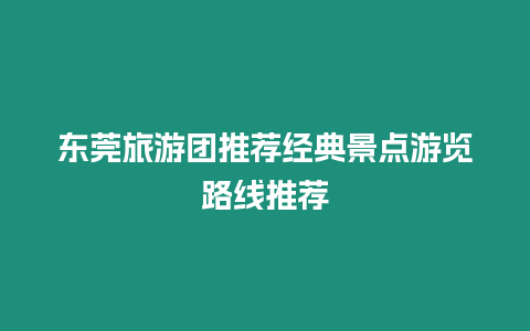 東莞旅游團(tuán)推薦經(jīng)典景點(diǎn)游覽路線推薦