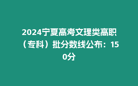 2024寧夏高考文理類高職（專科）批分數(shù)線公布：150分