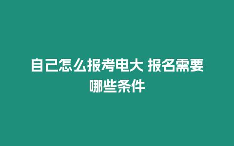 自己怎么報考電大 報名需要哪些條件