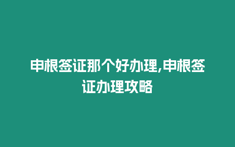 申根簽證那個(gè)好辦理,申根簽證辦理攻略