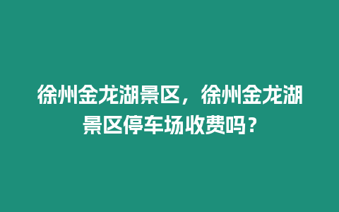 徐州金龍湖景區，徐州金龍湖景區停車場收費嗎？