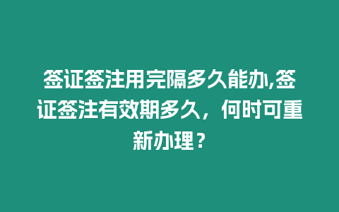 簽證簽注用完隔多久能辦,簽證簽注有效期多久，何時可重新辦理？