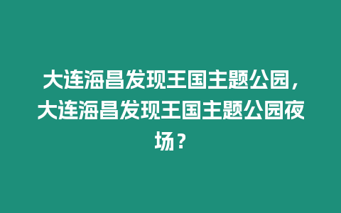 大連海昌發現王國主題公園，大連海昌發現王國主題公園夜場？