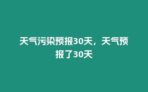 天氣污染預(yù)報30天，天氣預(yù)報了30天