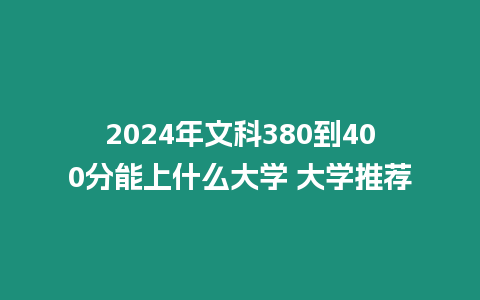 2024年文科380到400分能上什么大學(xué) 大學(xué)推薦