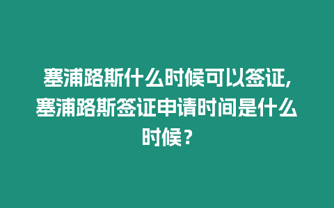 塞浦路斯什么時候可以簽證,塞浦路斯簽證申請時間是什么時候？