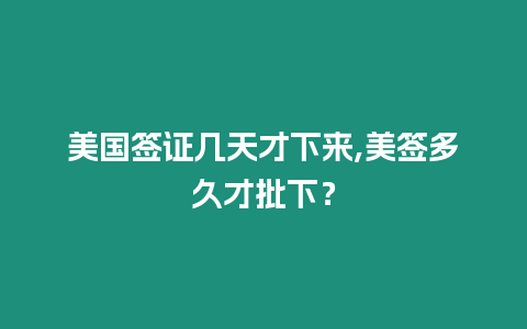 美國(guó)簽證幾天才下來(lái),美簽多久才批下？