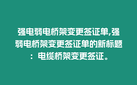 強電弱電橋架變更簽證單,強弱電橋架變更簽證單的新標題：電纜橋架變更簽證。