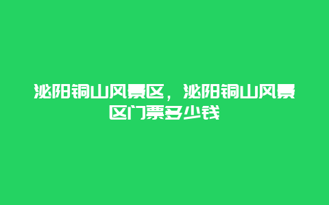 泌陽銅山風景區，泌陽銅山風景區門票多少錢