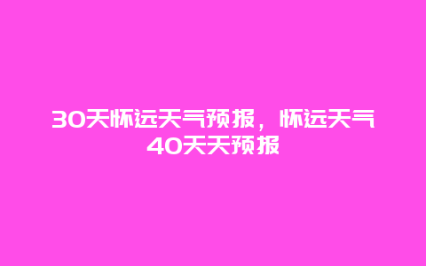 30天懷遠天氣預報，懷遠天氣40天天預報