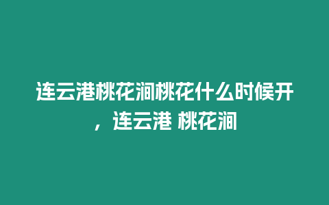 連云港桃花澗桃花什么時候開，連云港 桃花澗