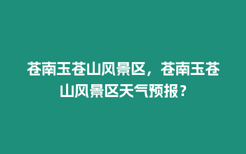 蒼南玉蒼山風(fēng)景區(qū)，蒼南玉蒼山風(fēng)景區(qū)天氣預(yù)報(bào)？