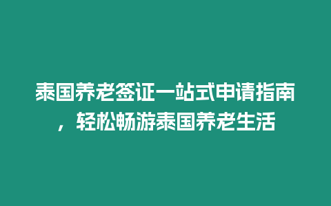 泰國養老簽證一站式申請指南，輕松暢游泰國養老生活