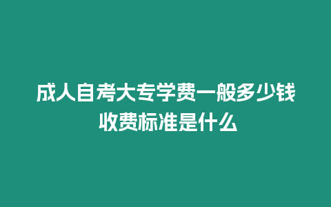 成人自考大專學(xué)費(fèi)一般多少錢 收費(fèi)標(biāo)準(zhǔn)是什么
