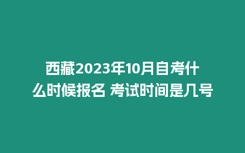 西藏2023年10月自考什么時候報名 考試時間是幾號