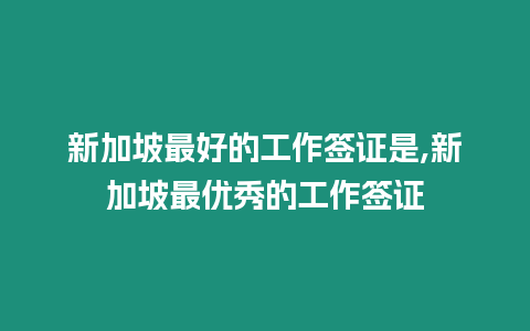 新加坡最好的工作簽證是,新加坡最優(yōu)秀的工作簽證