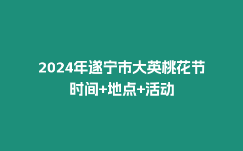 2024年遂寧市大英桃花節(jié)時間+地點+活動