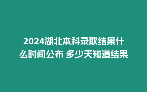 2024湖北本科錄取結(jié)果什么時(shí)間公布 多少天知道結(jié)果