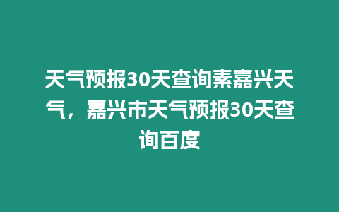天氣預(yù)報(bào)30天查詢(xún)素嘉興天氣，嘉興市天氣預(yù)報(bào)30天查詢(xún)百度