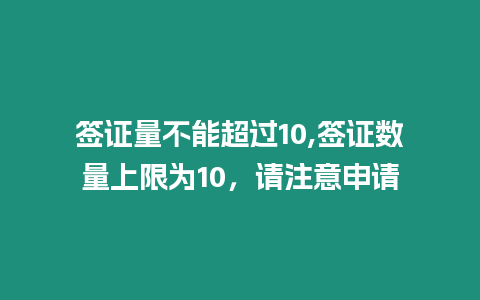 簽證量不能超過10,簽證數量上限為10，請注意申請