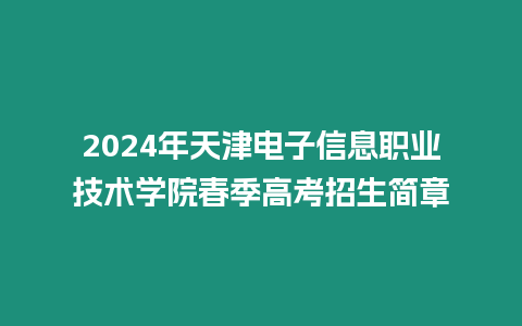 2024年天津電子信息職業(yè)技術(shù)學院春季高考招生簡章