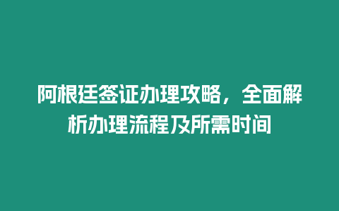 阿根廷簽證辦理攻略，全面解析辦理流程及所需時間