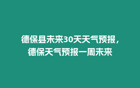 德保縣未來30天天氣預報，德保天氣預報一周未來