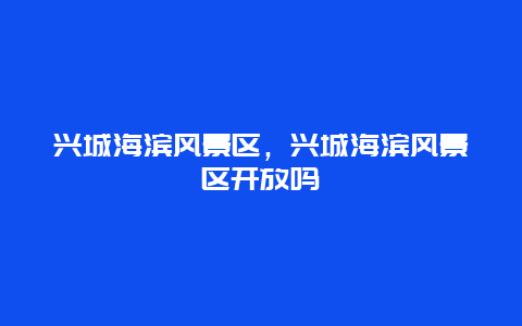 興城海濱風景區，興城海濱風景區開放嗎