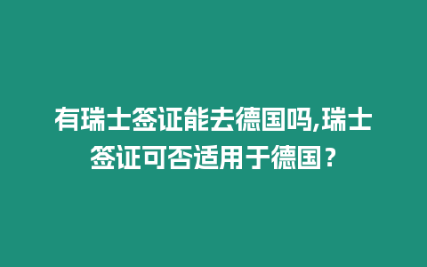 有瑞士簽證能去德國(guó)嗎,瑞士簽證可否適用于德國(guó)？