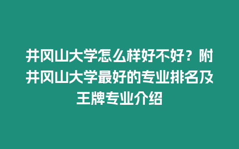 井岡山大學(xué)怎么樣好不好？附井岡山大學(xué)最好的專(zhuān)業(yè)排名及王牌專(zhuān)業(yè)介紹