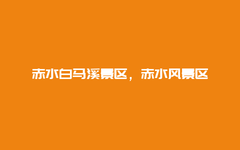 赤水白馬溪景區，赤水風景區