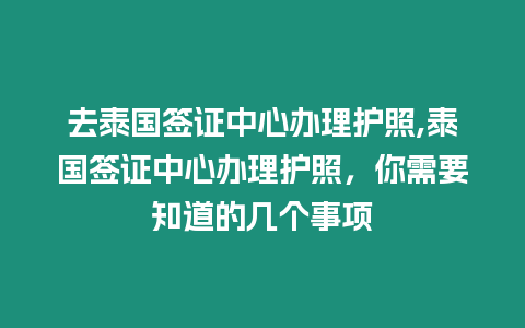 去泰國簽證中心辦理護照,泰國簽證中心辦理護照，你需要知道的幾個事項