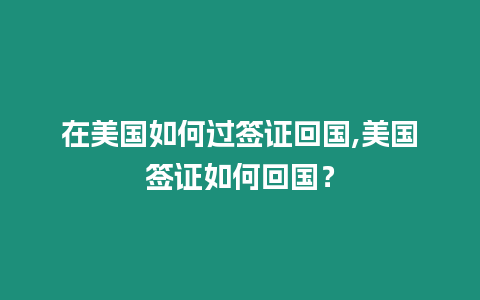 在美國如何過簽證回國,美國簽證如何回國？