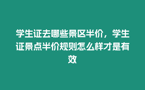 學生證去哪些景區半價，學生證景點半價規則怎么樣才是有效