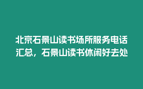 北京石景山讀書場(chǎng)所服務(wù)電話匯總，石景山讀書休閑好去處