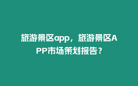 旅游景區app，旅游景區APP市場策劃報告？